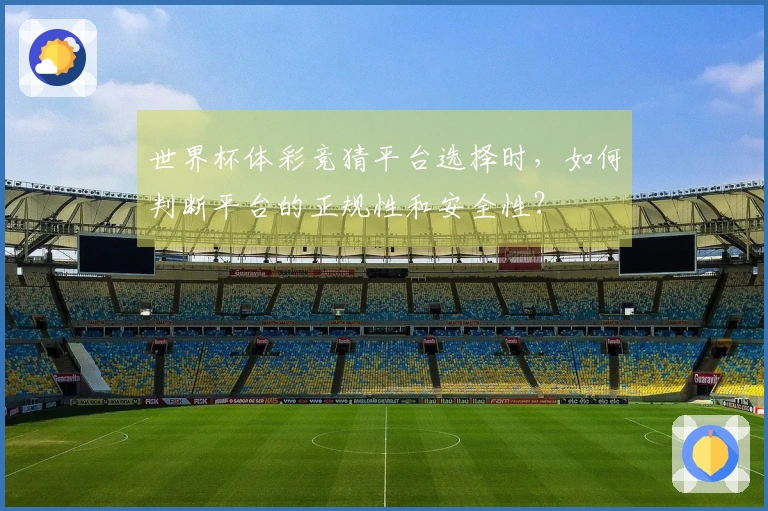 世界杯体彩竞猜平台选择时，如何判断平台的正规性和安全性？