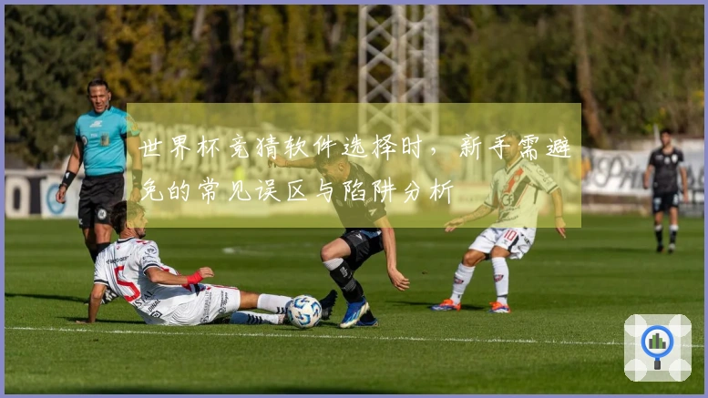 世界杯竞猜软件选择时，新手需避免的常见误区与陷阱分析