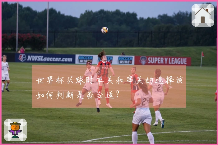 世界杯买球时单关和串关的选择该如何判断是否合适？