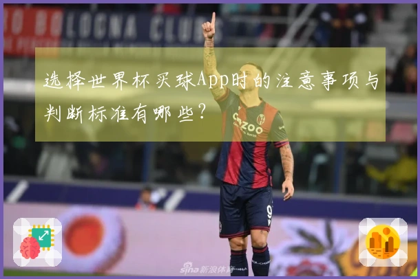 选择世界杯买球App时的注意事项与判断标准有哪些？