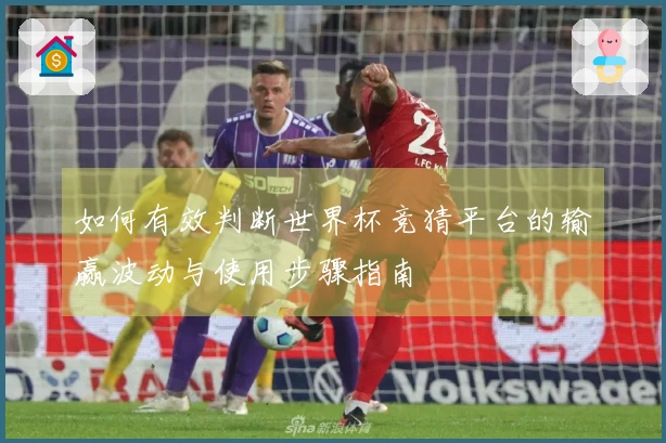 如何有效判断世界杯竞猜平台的输赢波动与使用步骤指南
