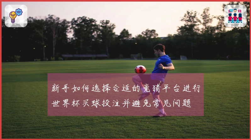 新手如何选择合适的竞猜平台进行世界杯买球投注并避免常见问题