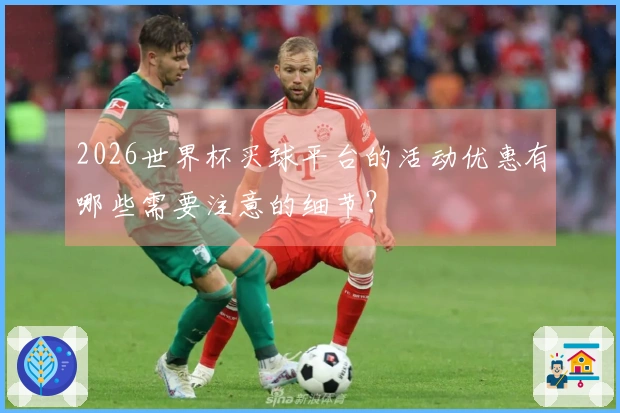 2026世界杯买球平台的活动优惠有哪些需要注意的细节？