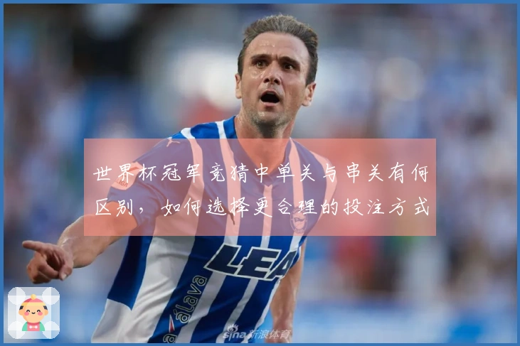 世界杯冠军竞猜中单关与串关有何区别，如何选择更合理的投注方式？