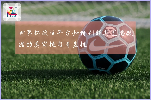 世界杯投注平台如何判断其直播数据的真实性与可靠性