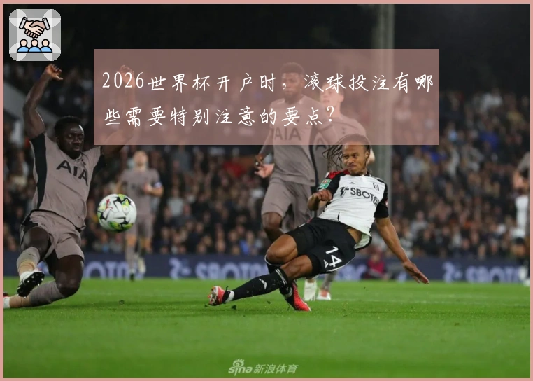 2026世界杯开户时，滚球投注有哪些需要特别注意的要点？
