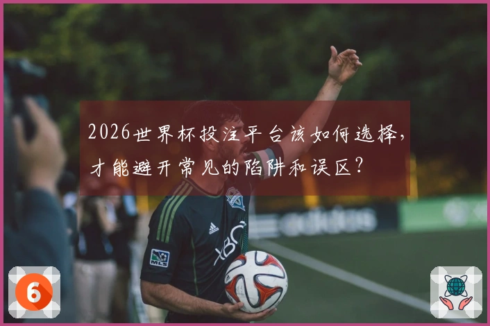 2026世界杯投注平台该如何选择，才能避开常见的陷阱和误区？