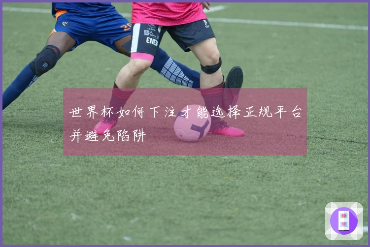 世界杯如何下注才能选择正规平台并避免陷阱
