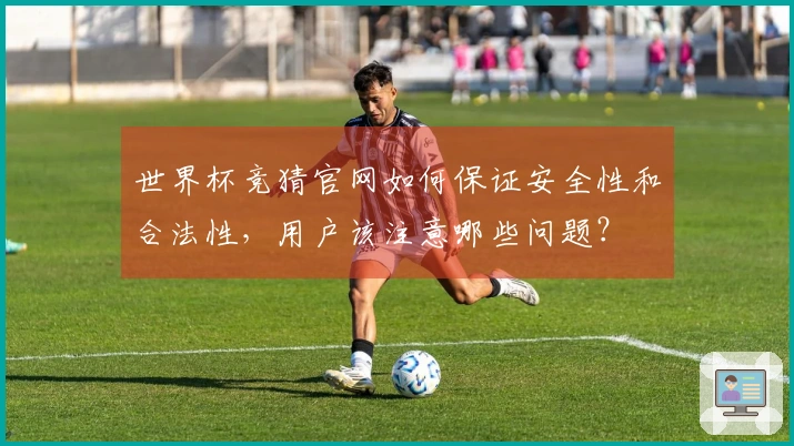 世界杯竞猜官网如何保证安全性和合法性，用户该注意哪些问题？