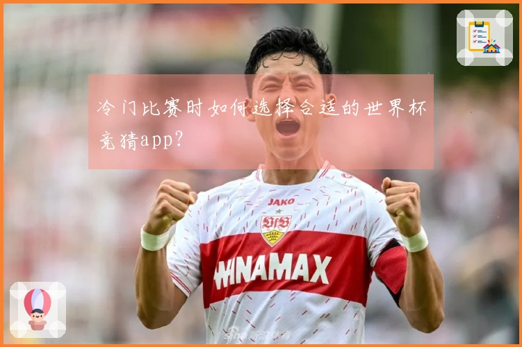 冷门比赛时如何选择合适的世界杯竞猜app？