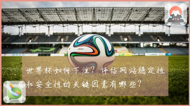 世界杯如何下注？评估网站稳定性和安全性的关键因素有哪些？